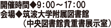 開催時間◆9:00-17:00 会場◆筑波大学附属図書館（中央図書館貴重書展示室）