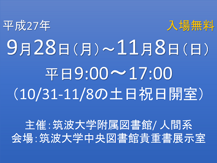 開催期間◆平成27年9月28日(月)～11月8日(日)開催時間◆9:00-17:00 会場◆筑波大学中央図書館貴重書展示室※10/31-11/8の土日祝日開室