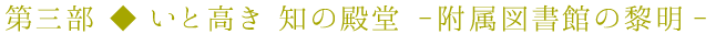 第三部 ◆ いと高き 知の殿堂 -附属図書館の黎明-